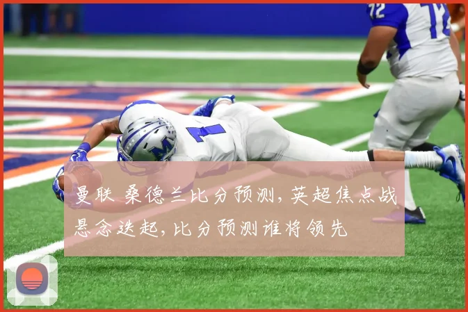 曼联 桑德兰比分预测,英超焦点战悬念迭起,比分预测谁将领先